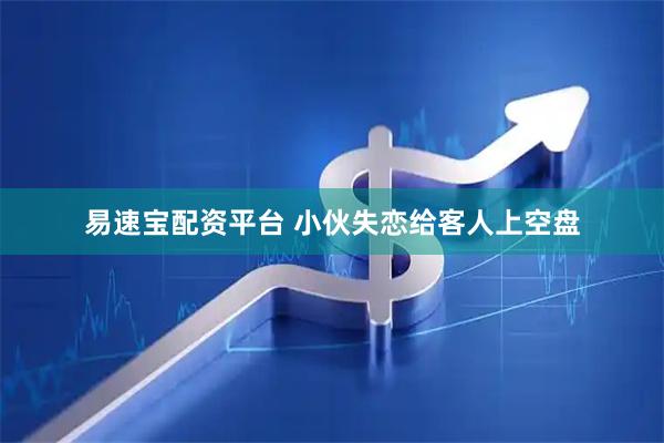 易速宝配资平台 小伙失恋给客人上空盘