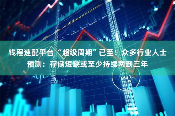钱程速配平台 “超级周期”已至！众多行业人士预测：存储短缺或至少持续两到三年