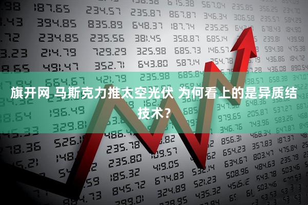 旗开网 马斯克力推太空光伏 为何看上的是异质结技术？
