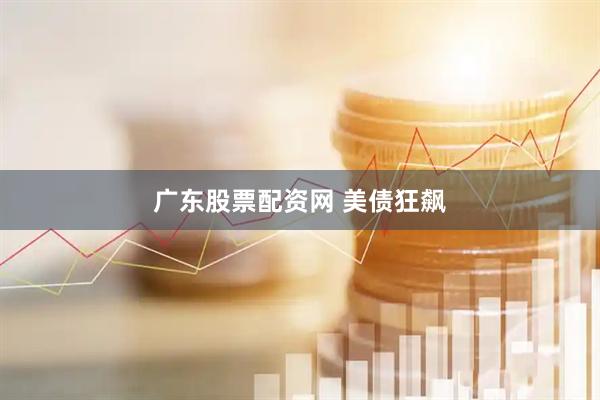 广东股票配资网 美债狂飙