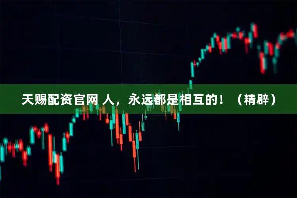 天赐配资官网 人，永远都是相互的！（精辟）