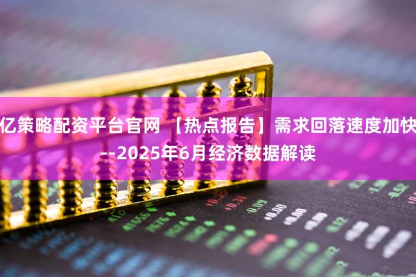 亿策略配资平台官网 【热点报告】需求回落速度加快--2025年6月经济数据解读