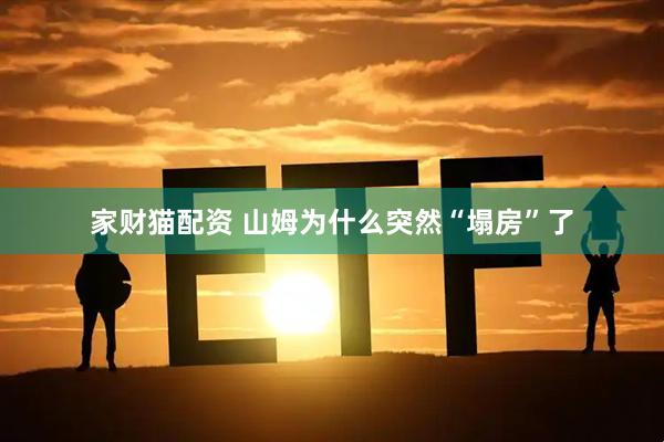 家财猫配资 山姆为什么突然“塌房”了