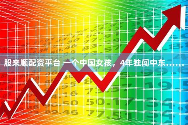 股来顺配资平台 一个中国女孩，4年独闯中东……