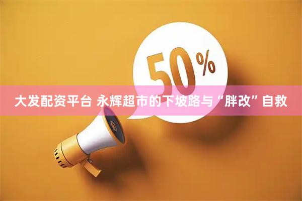 大发配资平台 永辉超市的下坡路与“胖改”自救