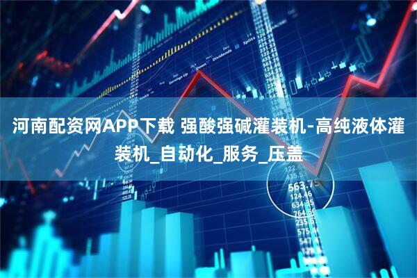 河南配资网APP下载 强酸强碱灌装机-高纯液体灌装机_自动化_服务_压盖