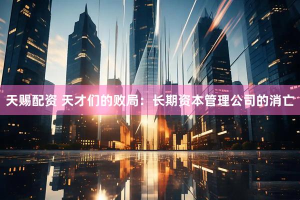 天赐配资 天才们的败局：长期资本管理公司的消亡