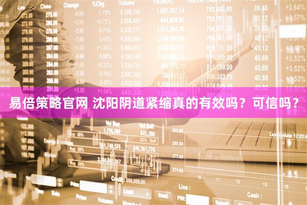 易倍策略官网 沈阳阴道紧缩真的有效吗？可信吗？