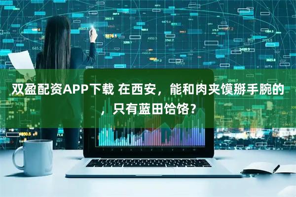 双盈配资APP下载 在西安，能和肉夹馍掰手腕的，只有蓝田饸饹？