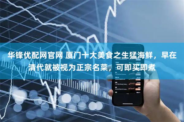 华锋优配网官网 厦门十大美食之生猛海鲜，早在清代就被视为正宗名菜，可即买即煮