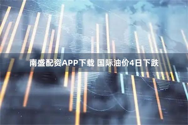 南盛配资APP下载 国际油价4日下跌