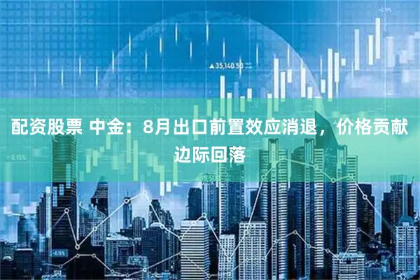 配资股票 中金：8月出口前置效应消退，价格贡献边际回落