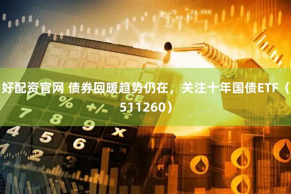 好配资官网 债券回暖趋势仍在，关注十年国债ETF（511260）
